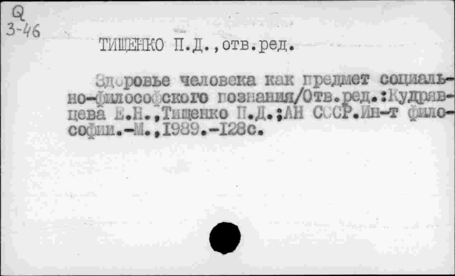 ﻿
ТИЩЕНКО П.Д.,отв.ред.
мД.ровье человека как предает соци но- пдосо. скоро гозншшя/Отв.ред.:Куд цева ь.Н. »Тищенко П.Д.;ЛН С СР.Нн-т $ СО: 1Л.- ,1989.-1280.